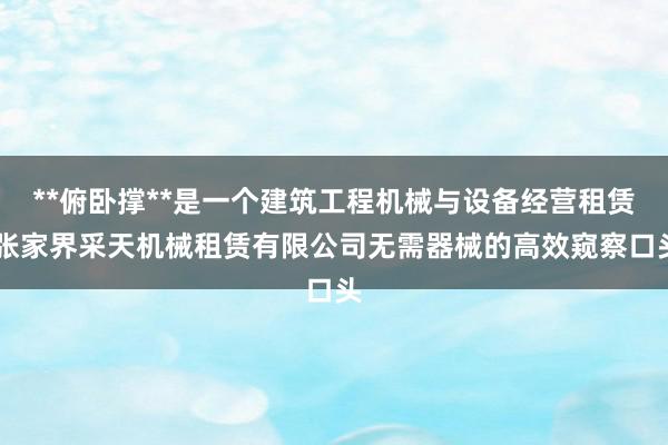**俯卧撑**是一个建筑工程机械与设备经营租赁 张家界采天机械租赁有限公司无需器械的高效窥察口头