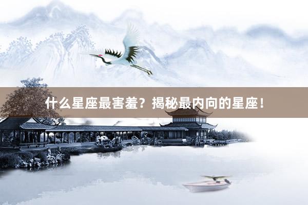 什么星座最害羞？揭秘最内向的星座！