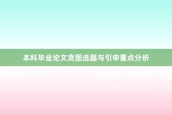 本科毕业论文贪图选题与引申重点分析