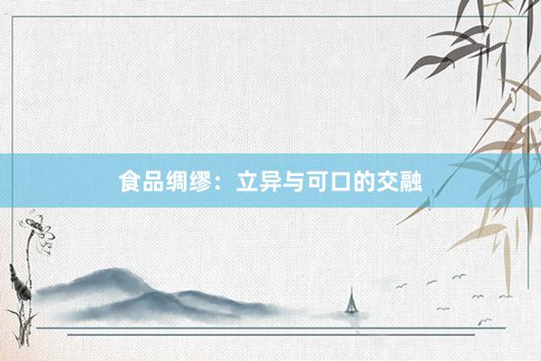 食品绸缪：立异与可口的交融