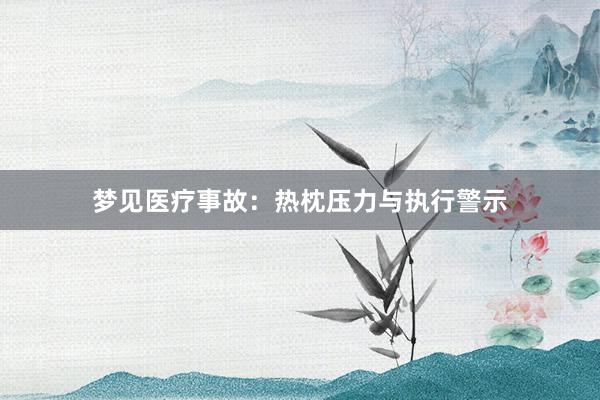 梦见医疗事故：热枕压力与执行警示